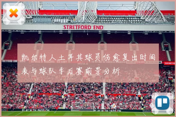 凯尔特人土耳其球员伤愈复出时间表与球队季后赛前景分析