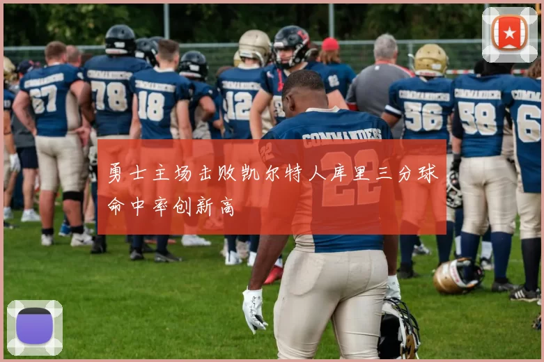 勇士主场击败凯尔特人库里三分球命中率创新高