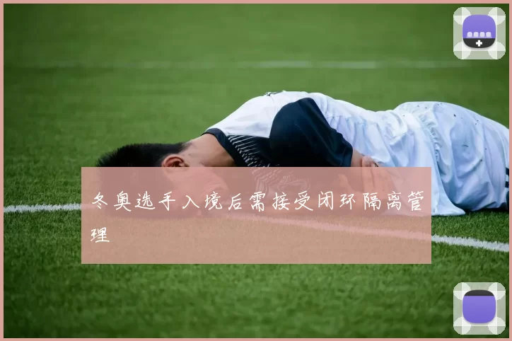 冬奥选手入境后需接受闭环隔离管理