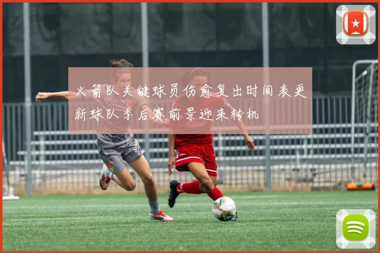 火箭队关键球员伤愈复出时间表更新球队季后赛前景迎来转机