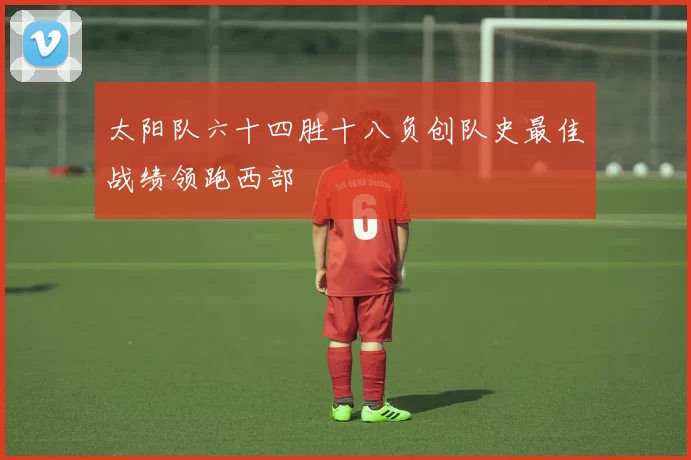 太阳队六十四胜十八负创队史最佳战绩领跑西部
