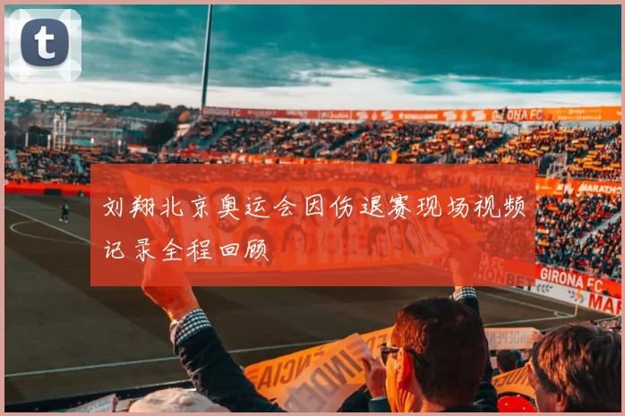 刘翔北京奥运会因伤退赛现场视频记录全程回顾