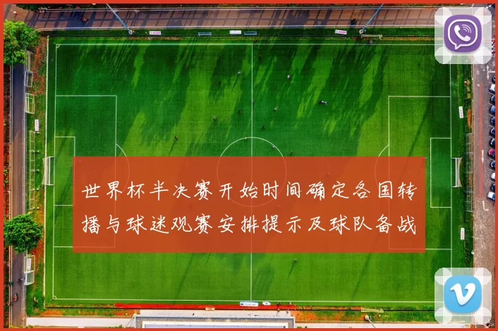 世界杯半决赛开始时间确定各国转播与球迷观赛安排提示及球队备战节奏