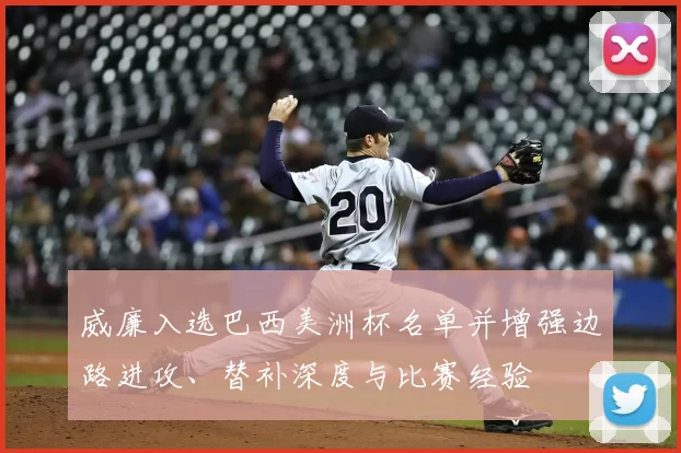 威廉入选巴西美洲杯名单并增强边路进攻、替补深度与比赛经验