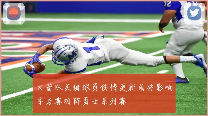 火箭队关键球员伤情更新或将影响季后赛对阵勇士系列赛